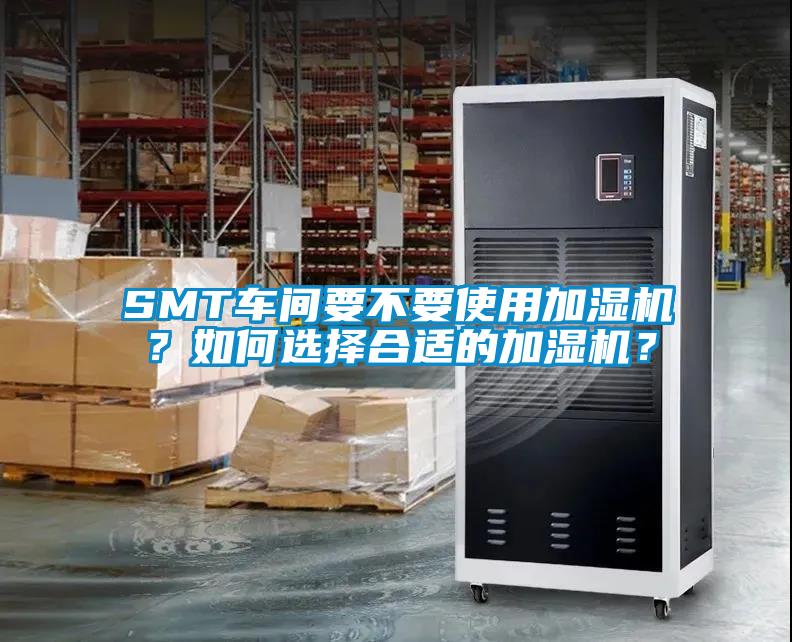 SMT車間要不要使用加濕機？如何選擇合適的加濕機？