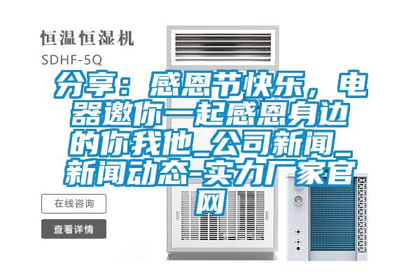 分享:感恩節(jié)快樂(lè),電器邀你一起感恩身邊的你我他_公司新聞_新聞動(dòng)態(tài)-實(shí)力廠家官網(wǎng)