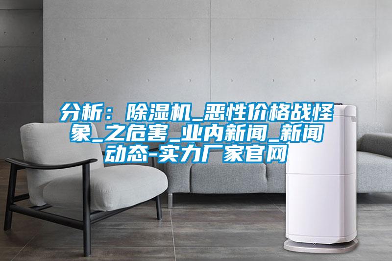 分析:除濕機(jī)_惡性價格戰(zhàn)怪象_之危害_業(yè)內(nèi)新聞_新聞動態(tài)-實力廠家官網(wǎng)