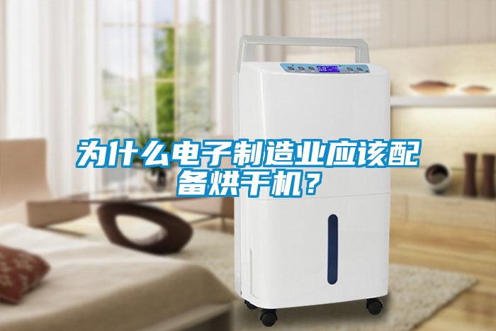 為什么電子制造業(yè)應(yīng)該配備烘干機(jī)?