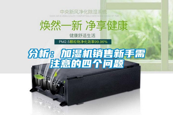 分析:加濕機銷售新手需注意的四個問題