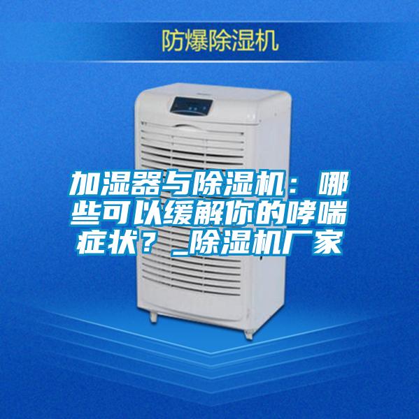 加濕器與除濕機：哪些可以緩解你的哮喘癥狀？_除濕機廠家