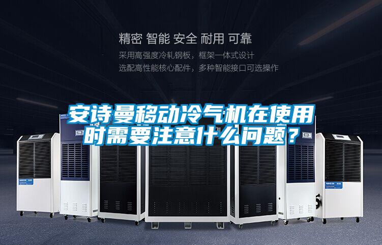 安詩曼移動冷氣機在使用時需要注意什么問題?