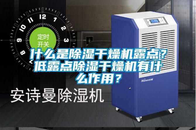 什么是除濕干燥機露點?低露點除濕干燥機有什么作用?