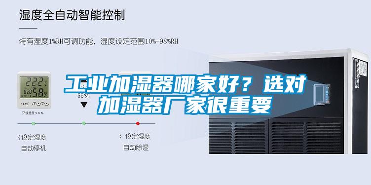工業(yè)加濕器哪家好?選對(duì)加濕器廠家很重要