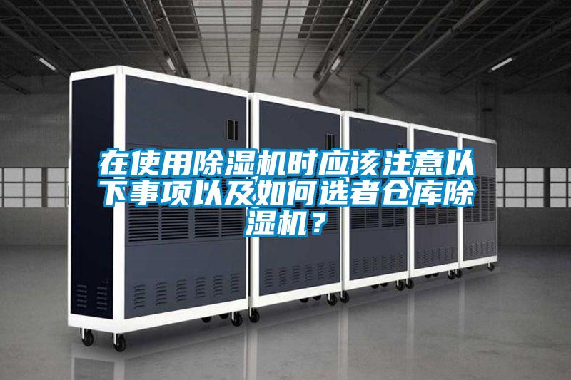 在使用除濕機(jī)時(shí)應(yīng)該注意以下事項(xiàng)以及如何選者倉庫除濕機(jī)？