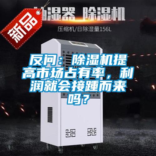 反問(wèn)：除濕機(jī)提高市場(chǎng)占有率，利潤(rùn)就會(huì)接踵而來(lái)嗎？