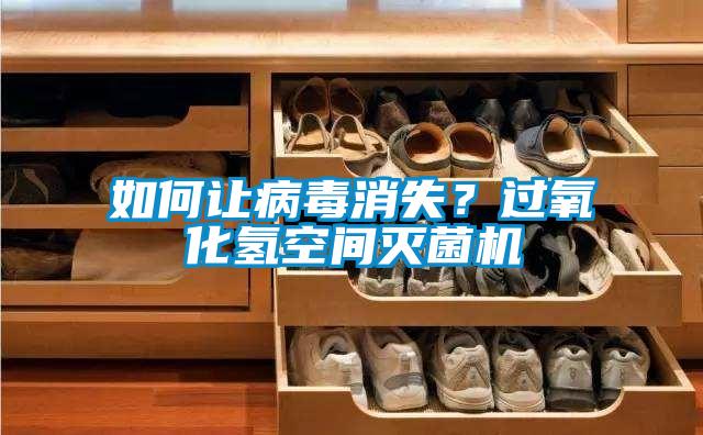 如何讓病毒消失?過氧化氫空間滅菌機