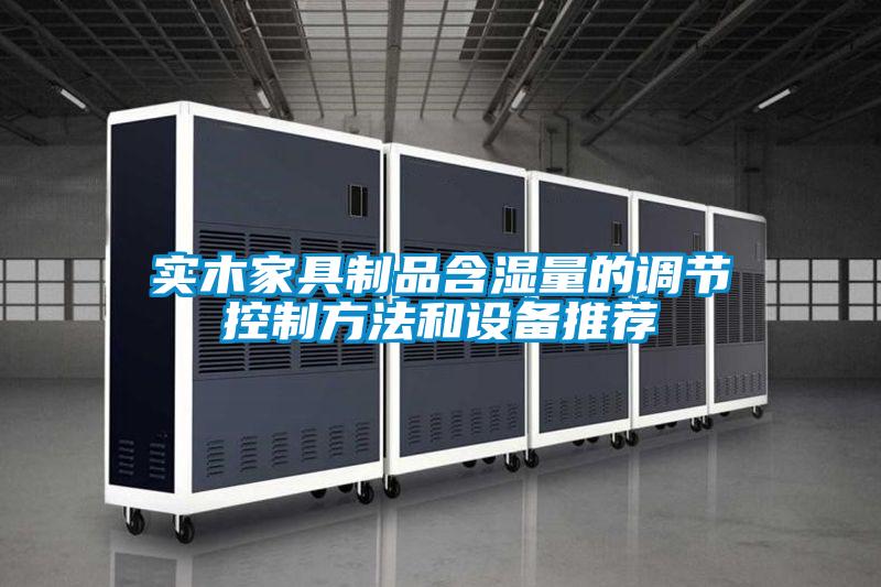 實木家具制品含濕量的調節控制方法和設備推薦