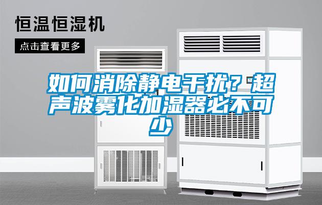 如何消除靜電干擾?超聲波霧化加濕器必不可少