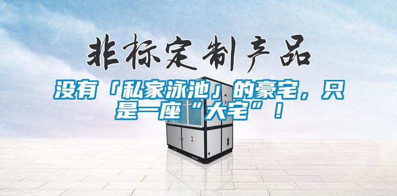 沒有「私家泳池」的豪宅，只是一座“大宅”！