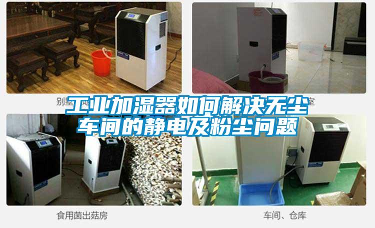 工業加濕器如何解決無塵車間的靜電及粉塵問題