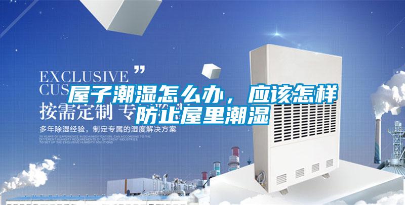 屋子潮濕怎么辦,應該怎樣防止屋里潮濕