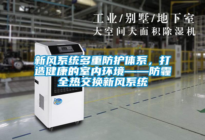 新風(fēng)系統(tǒng)多重防護(hù)體系,打造健康的室內(nèi)環(huán)境——防霾全熱交換新風(fēng)系統(tǒng)