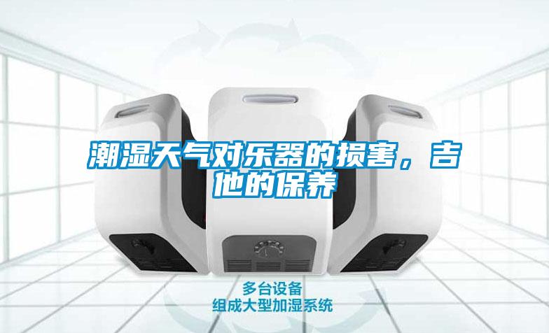 潮濕天氣對樂器的損害，吉他的保養