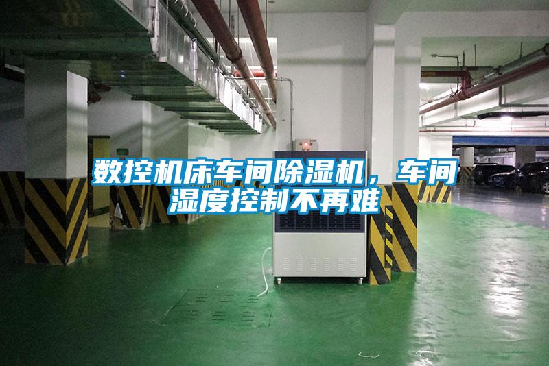 數控機床車間除濕機,車間濕度控制不再難