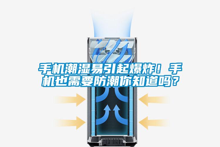 手機潮濕易引起爆炸!手機也需要防潮你知道嗎?