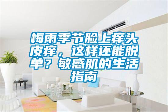 梅雨季節臉上癢頭皮癢，這樣還能脫單？敏感肌的生活指南