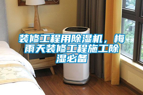 裝修工程用除濕機,梅雨天裝修工程施工除濕必備