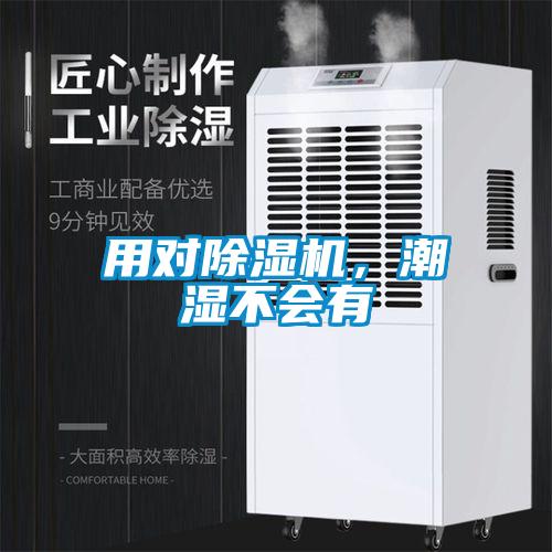 用對(duì)除濕機(jī),潮濕不會(huì)有