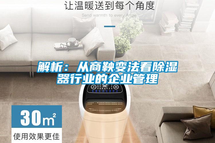 解析:從商鞅變法看除濕器行業的企業管理