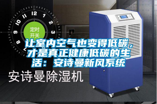 讓室內(nèi)空氣也變得低碳，才是真正健康低碳的生活：安詩曼新風(fēng)系統(tǒng)