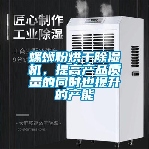 螺螄粉烘干除濕機,提高產(chǎn)品質(zhì)量的同時也提升的產(chǎn)能