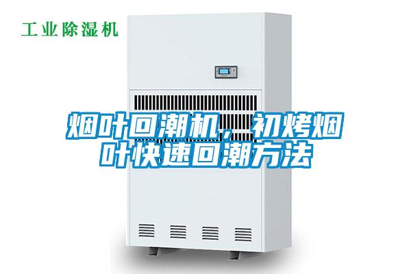 煙葉回潮機，初烤煙葉快速回潮方法