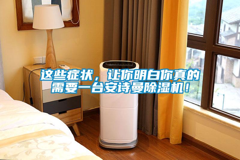 這些癥狀,讓你明白你真的需要一臺安詩曼除濕機!