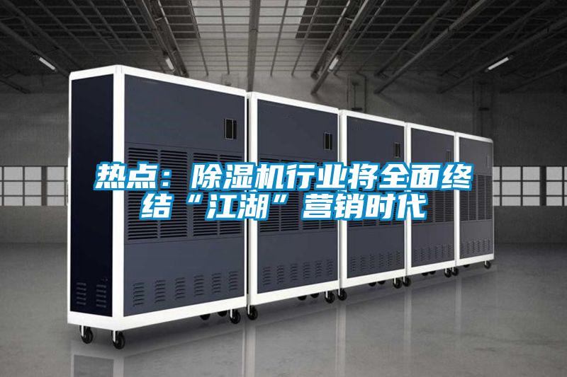 熱點(diǎn)：除濕機(jī)行業(yè)將全面終結(jié)“江湖”營(yíng)銷時(shí)代