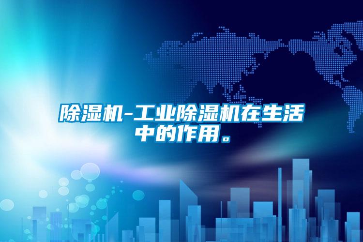 除濕機-工業除濕機在生活中的作用。