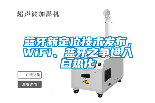 藍牙新定位技術發布,WiFi、藍牙之爭進入白熱化