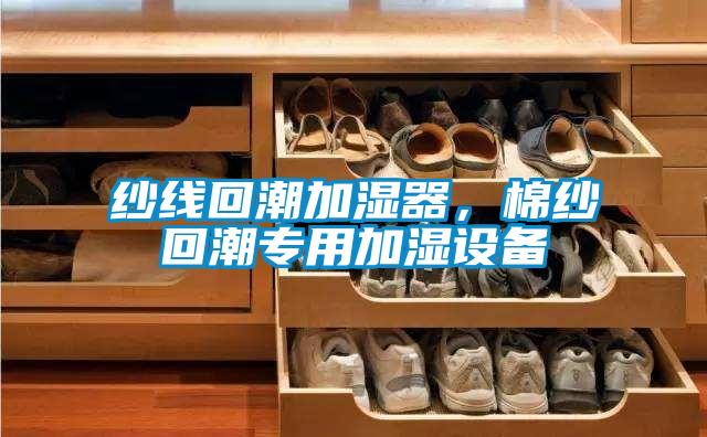 紗線回潮加濕器,棉紗回潮專(zhuān)用加濕設(shè)備