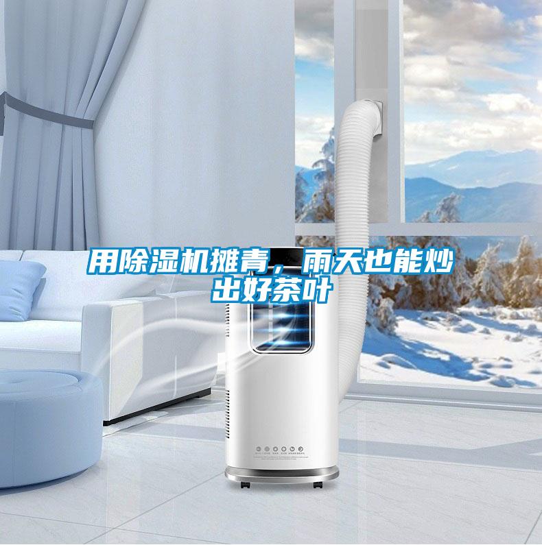 用除濕機攤青,雨天也能炒出好茶葉