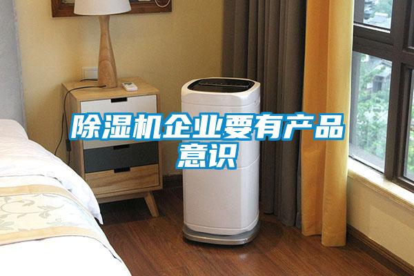除濕機企業(yè)要有產品意識