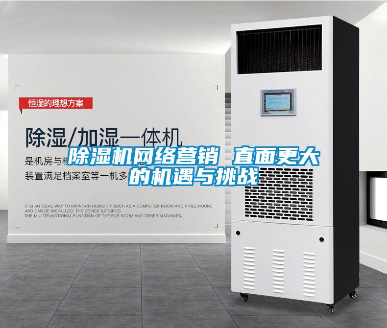 除濕機網(wǎng)絡營銷 直面更大的機遇與挑戰(zhàn)