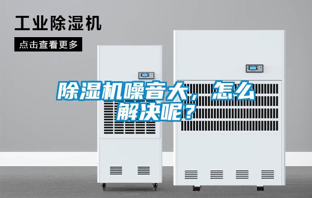 除濕機(jī)噪音大，怎么解決呢？