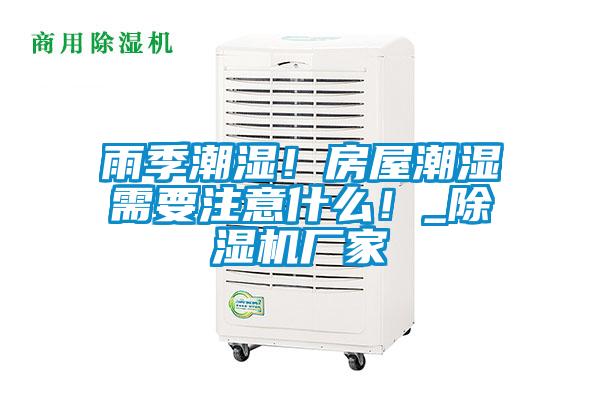 雨季潮濕!房屋潮濕需要注意什么!_除濕機(jī)廠家