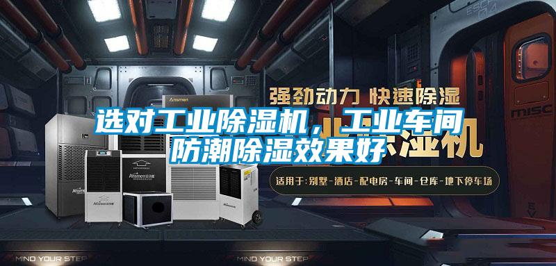 選對工業除濕機，工業車間防潮除濕效果好
