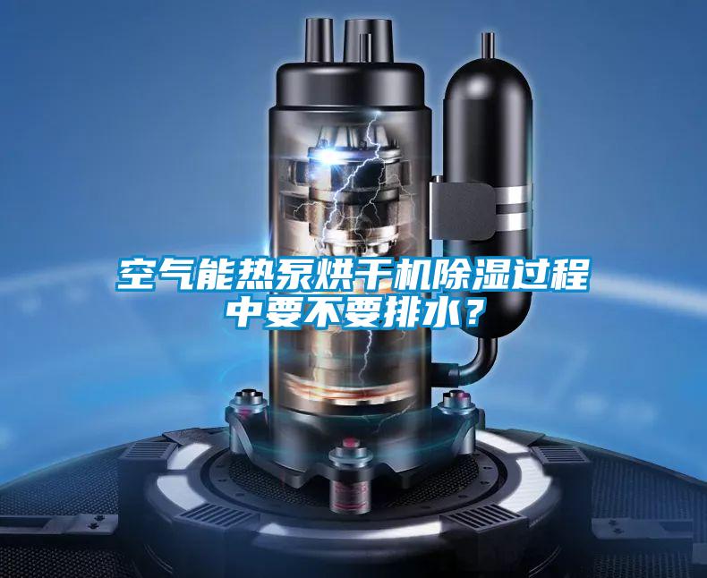 空氣能熱泵烘干機(jī)除濕過程中要不要排水？
