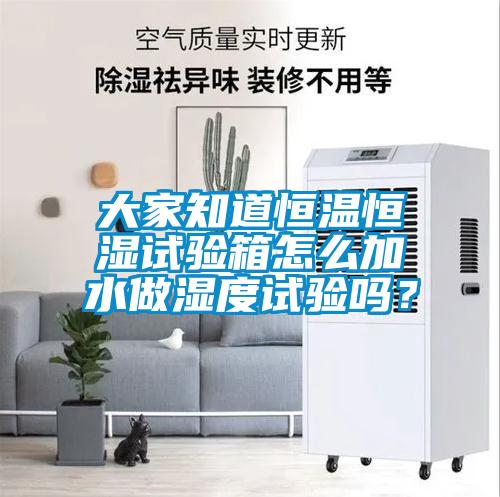 大家知道恒溫恒濕試驗箱怎么加水做濕度試驗嗎?