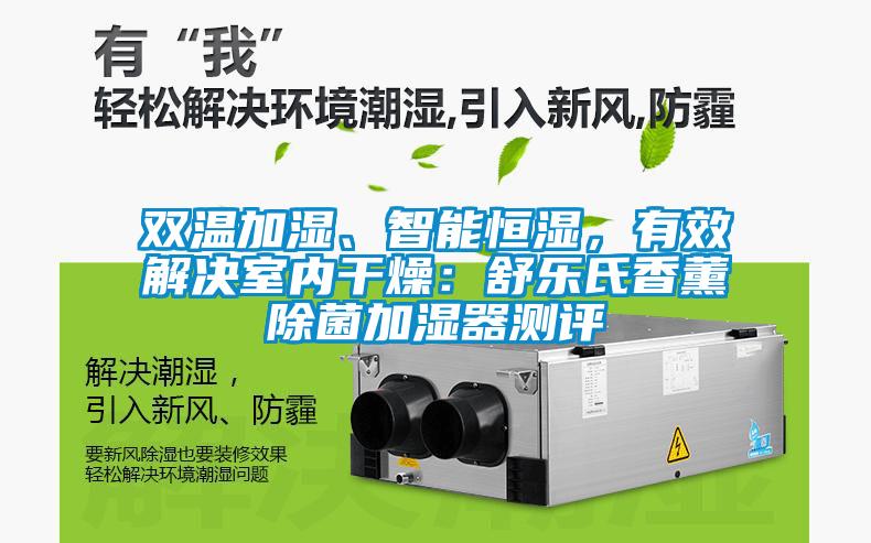 雙溫加濕、智能恒濕,有效解決室內干燥:舒樂氏香薰除菌加濕器測評