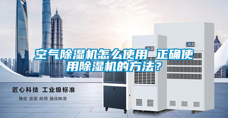 空氣除濕機怎么使用 正確使用除濕機的方法?