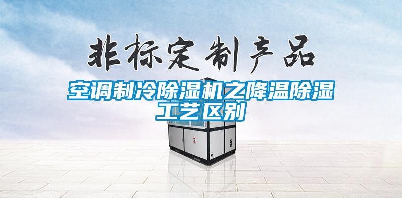 空調(diào)制冷除濕機之降溫除濕工藝區(qū)別