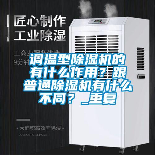 調(diào)溫型除濕機(jī)的有什么作用？跟普通除濕機(jī)有什么不同？_重復(fù)