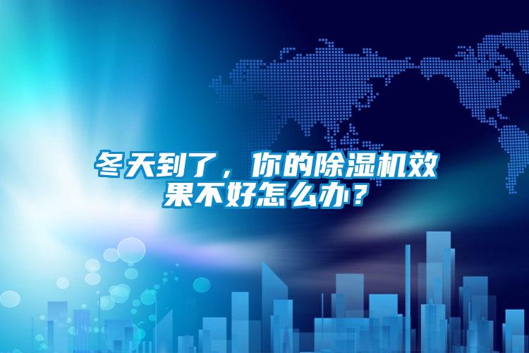冬天到了,你的除濕機效果不好怎么辦?