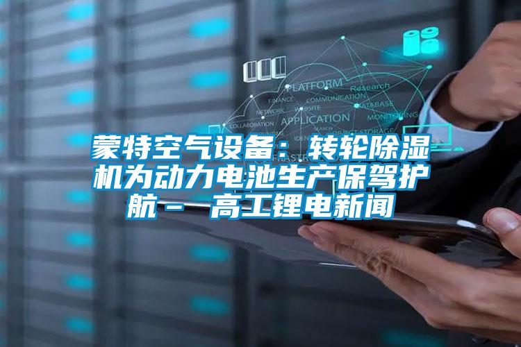 蒙特空氣設(shè)備:轉(zhuǎn)輪除濕機(jī)為動(dòng)力電池生產(chǎn)保駕護(hù)航– 高工鋰電新聞