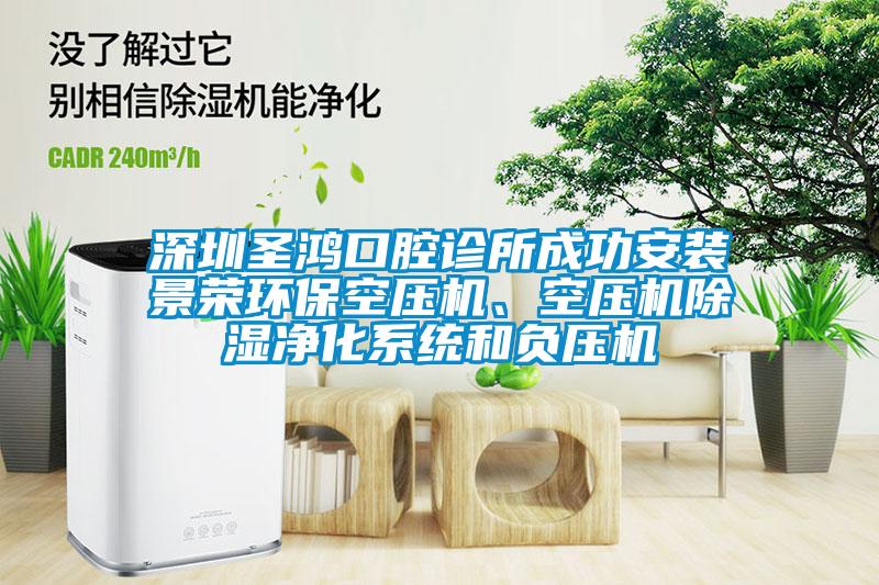 深圳圣鴻口腔診所成功安裝景榮環(huán)保空壓機、空壓機除濕凈化系統(tǒng)和負壓機