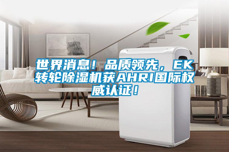 世界消息!品質(zhì)領(lǐng)先,EK轉(zhuǎn)輪除濕機(jī)獲AHRI國際權(quán)威認(rèn)證!