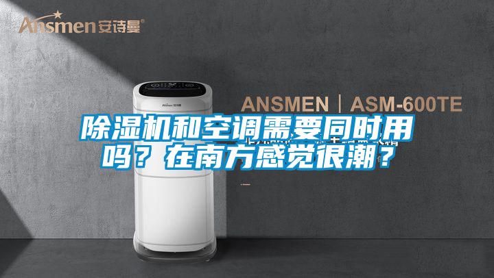 除濕機和空調需要同時用嗎？在南方感覺很潮？